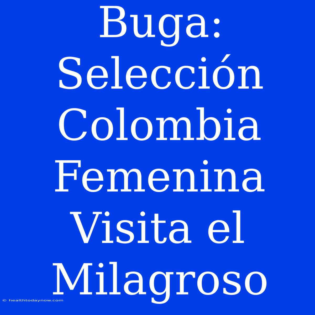 Buga: Selección Colombia Femenina Visita El Milagroso