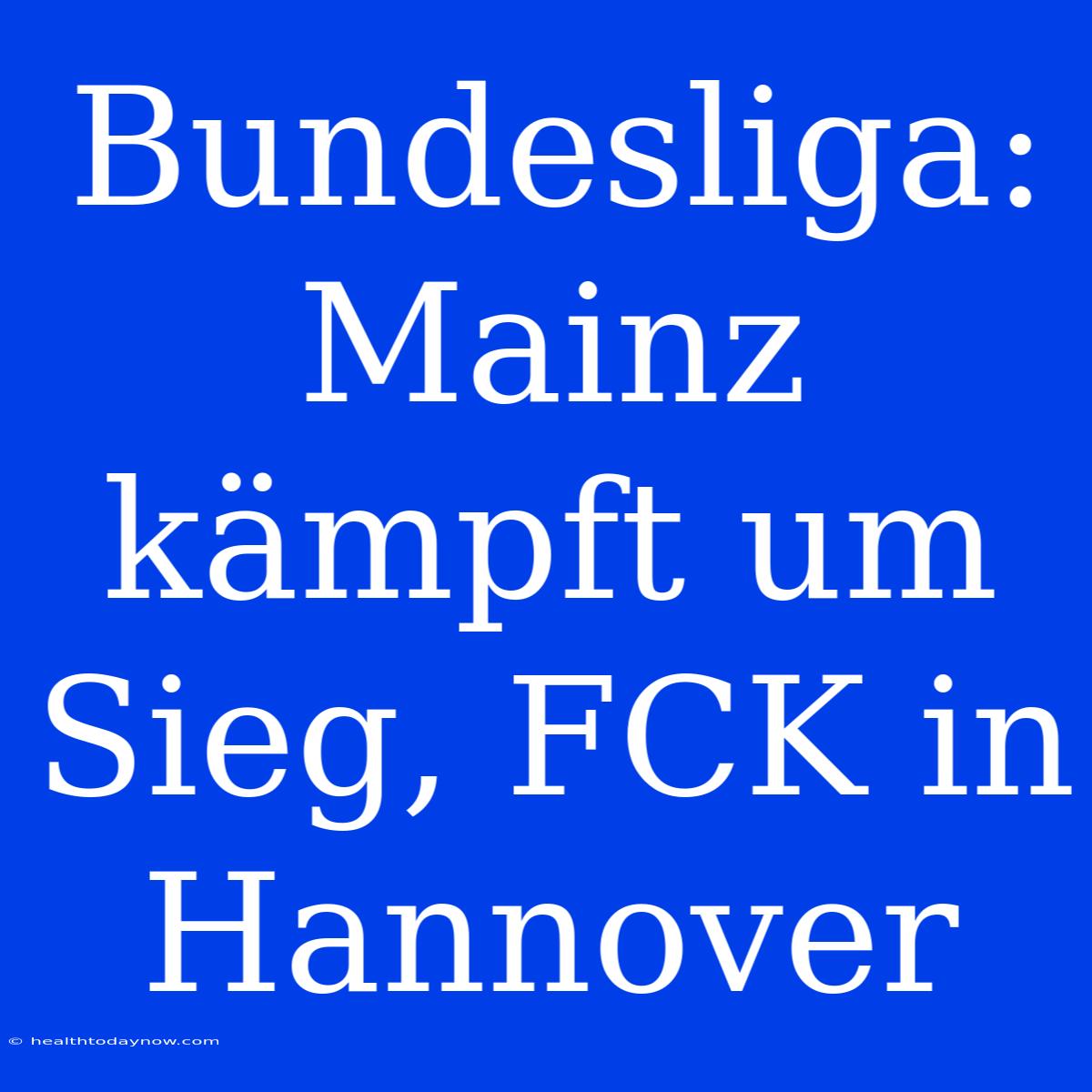 Bundesliga: Mainz Kämpft Um Sieg, FCK In Hannover