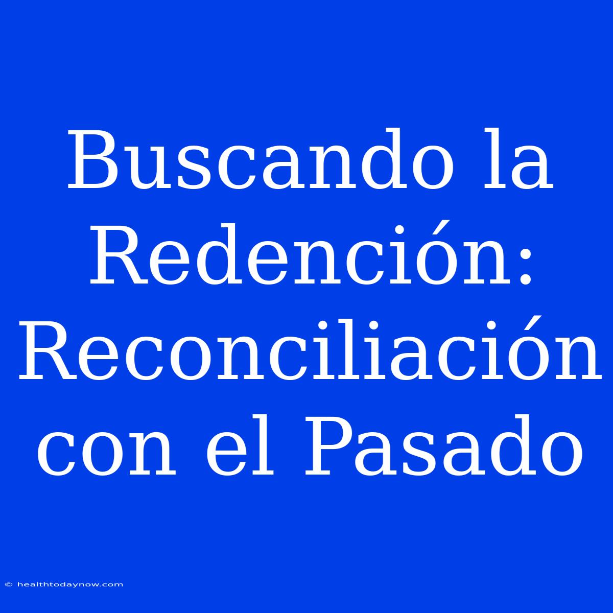 Buscando La Redención: Reconciliación Con El Pasado