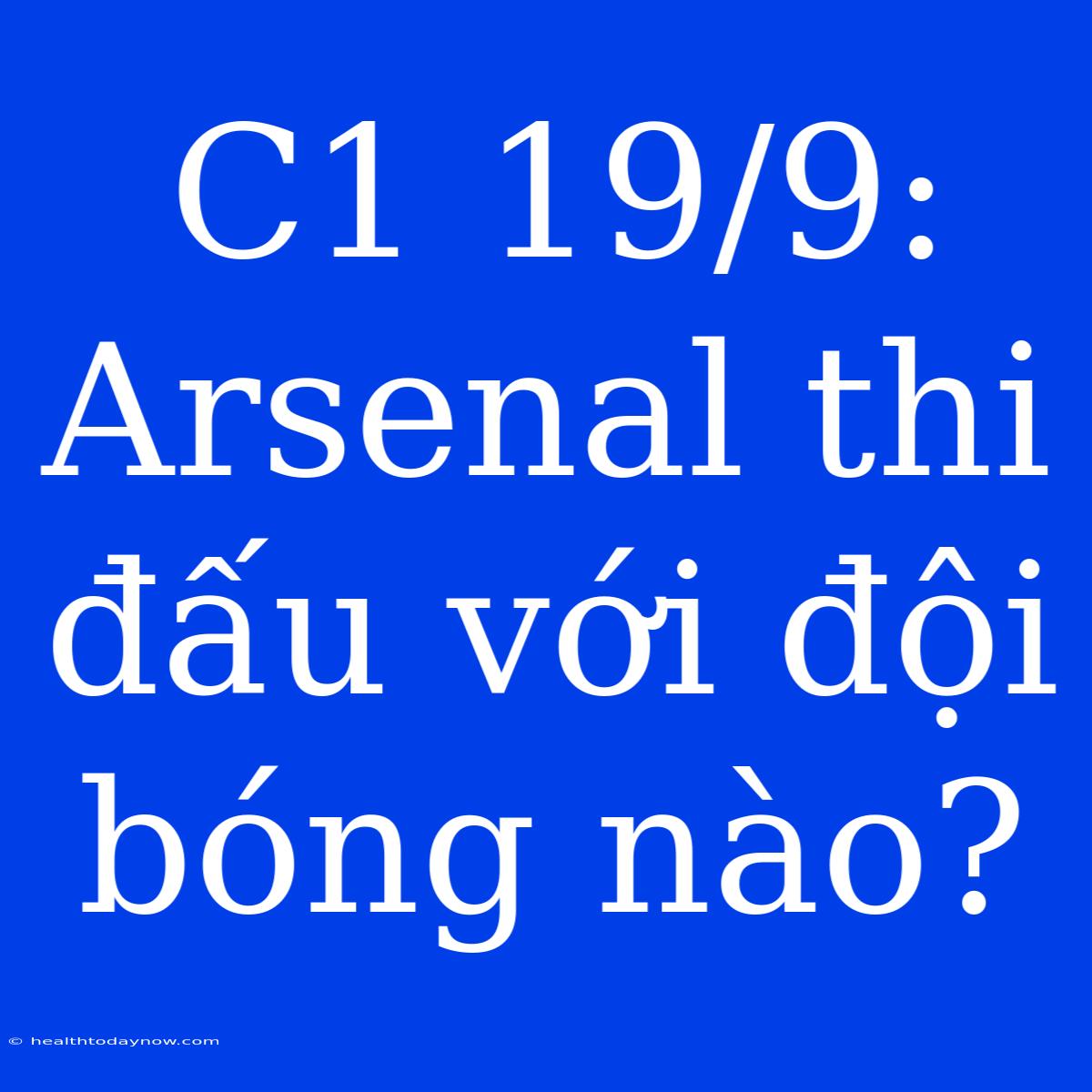 C1 19/9: Arsenal Thi Đấu Với Đội Bóng Nào? 