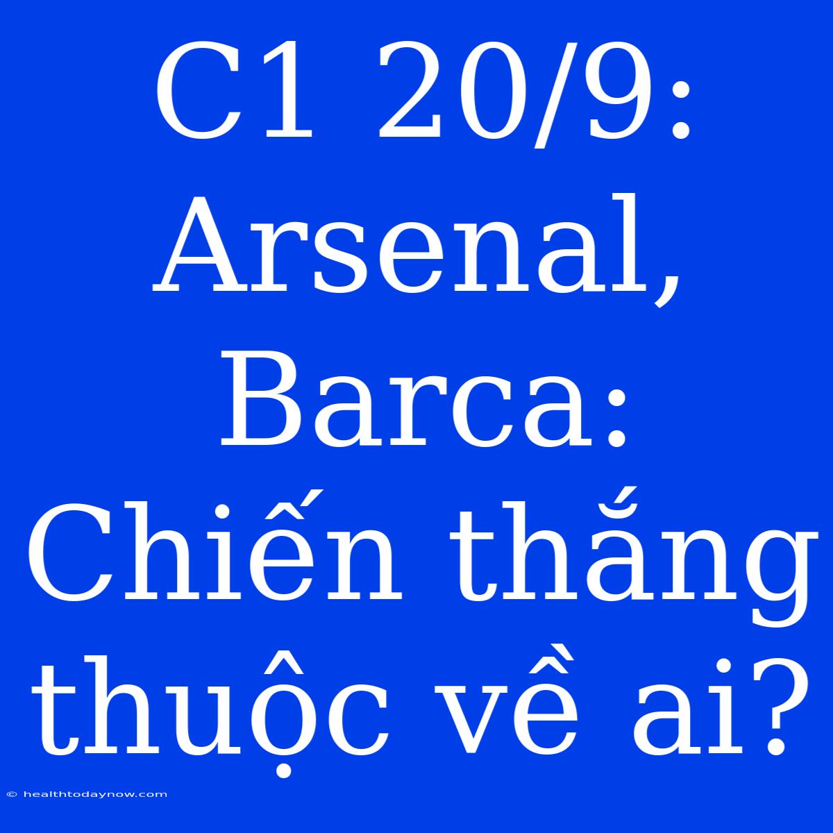 C1 20/9: Arsenal, Barca: Chiến Thắng Thuộc Về Ai?