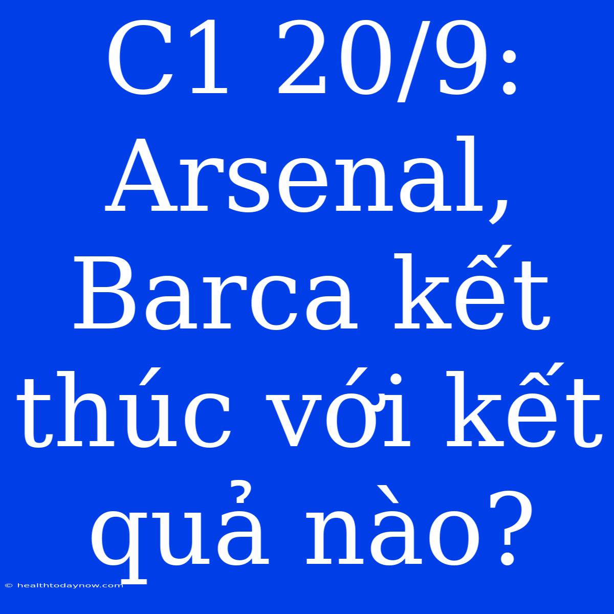 C1 20/9: Arsenal, Barca Kết Thúc Với Kết Quả Nào?