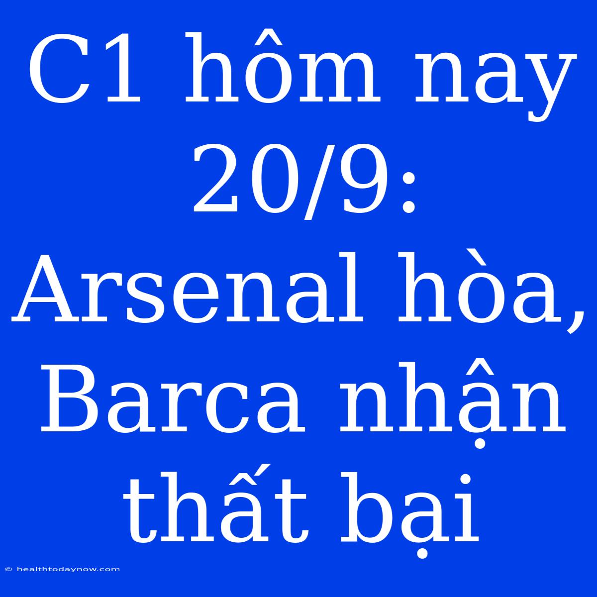 C1 Hôm Nay 20/9: Arsenal Hòa, Barca Nhận Thất Bại