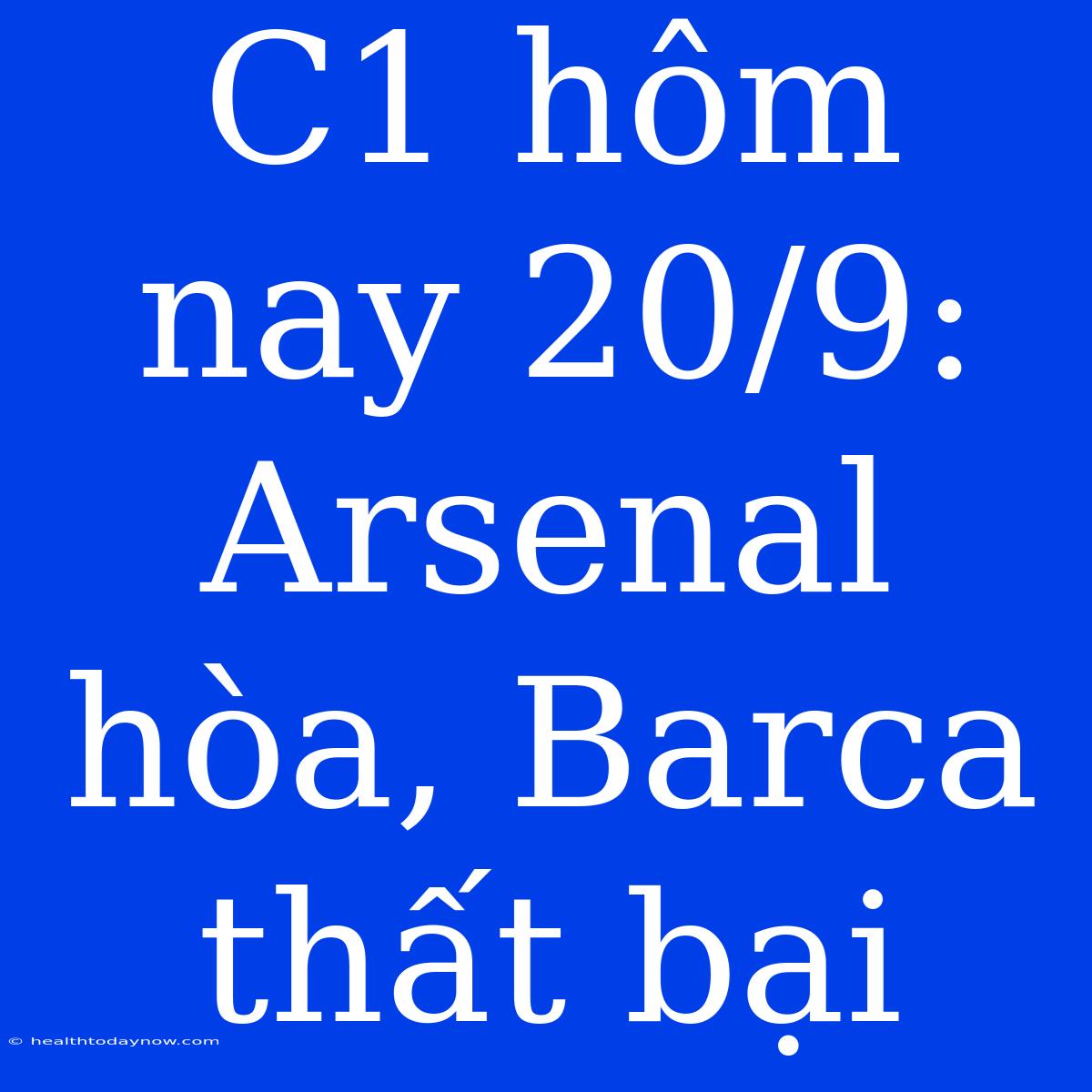 C1 Hôm Nay 20/9: Arsenal Hòa, Barca Thất Bại