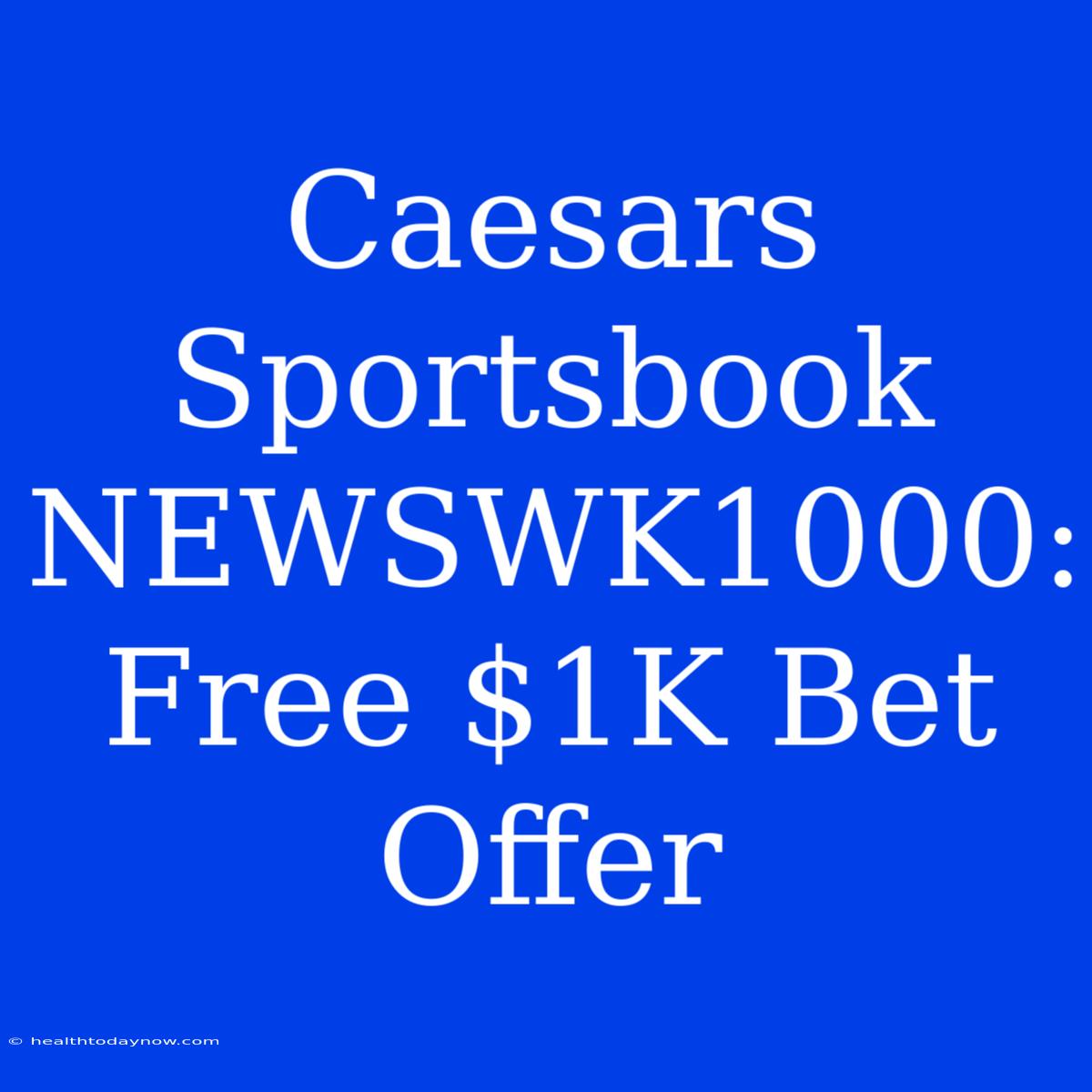 Caesars Sportsbook NEWSWK1000: Free $1K Bet Offer