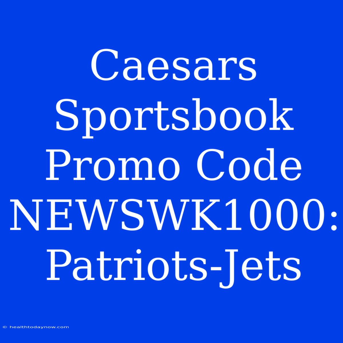 Caesars Sportsbook Promo Code NEWSWK1000: Patriots-Jets