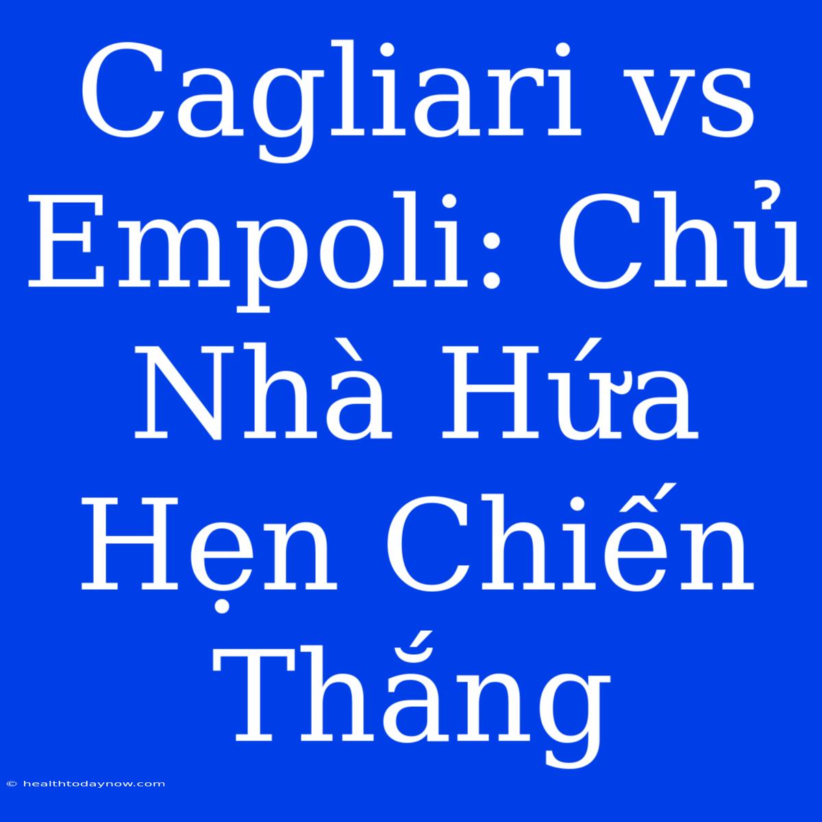 Cagliari Vs Empoli: Chủ Nhà Hứa Hẹn Chiến Thắng