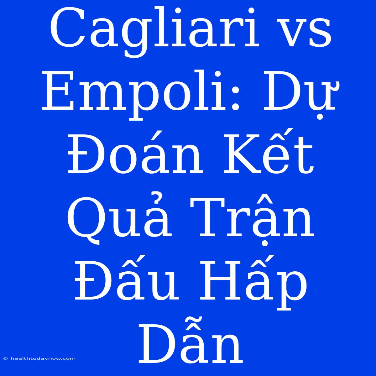 Cagliari Vs Empoli: Dự Đoán Kết Quả Trận Đấu Hấp Dẫn