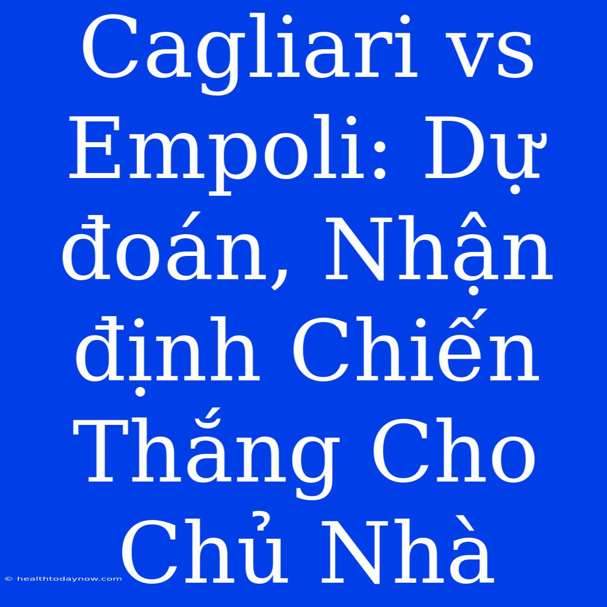 Cagliari Vs Empoli: Dự Đoán, Nhận Định Chiến Thắng Cho Chủ Nhà