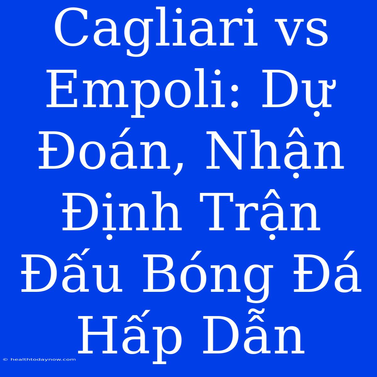 Cagliari Vs Empoli: Dự Đoán, Nhận Định Trận Đấu Bóng Đá Hấp Dẫn