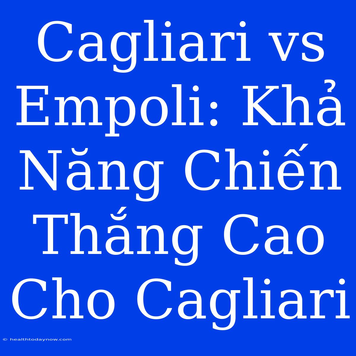 Cagliari Vs Empoli: Khả Năng Chiến Thắng Cao Cho Cagliari