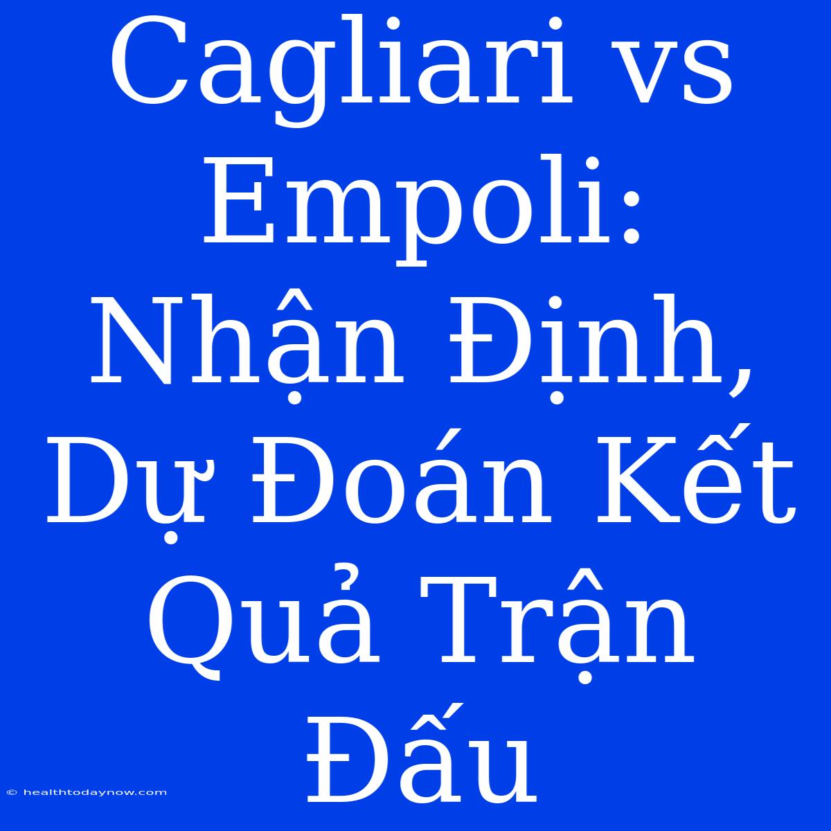 Cagliari Vs Empoli: Nhận Định, Dự Đoán Kết Quả Trận Đấu