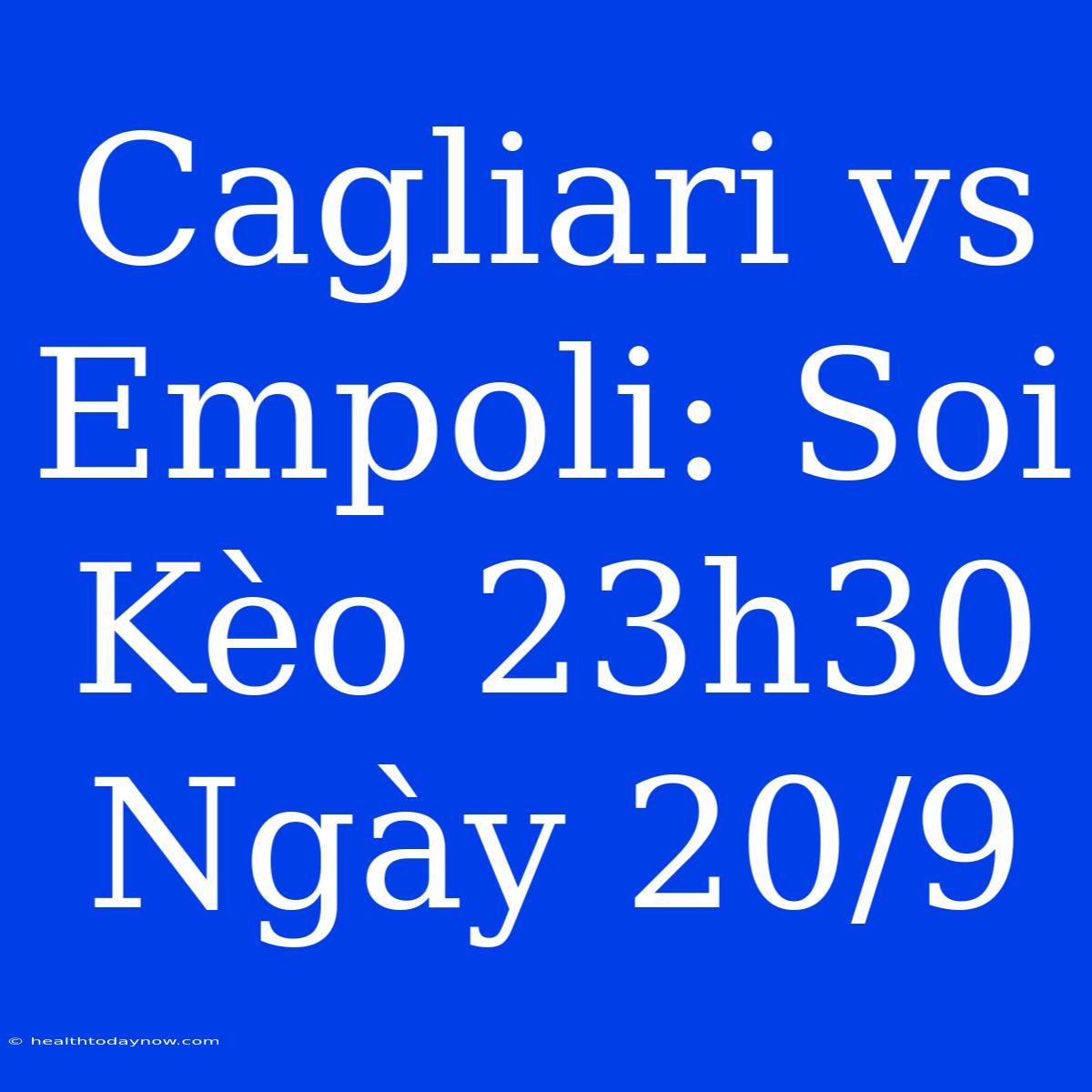 Cagliari Vs Empoli: Soi Kèo 23h30 Ngày 20/9 