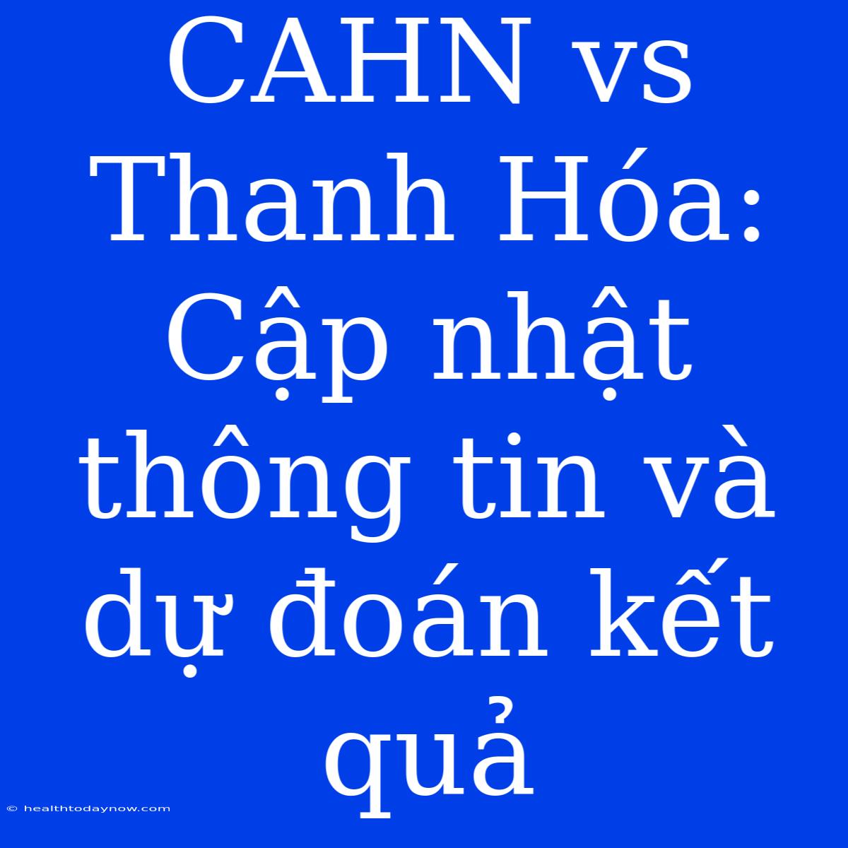 CAHN Vs Thanh Hóa: Cập Nhật Thông Tin Và Dự Đoán Kết Quả