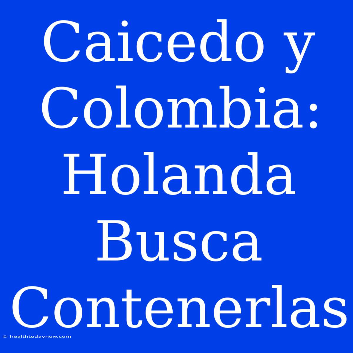 Caicedo Y Colombia: Holanda Busca Contenerlas