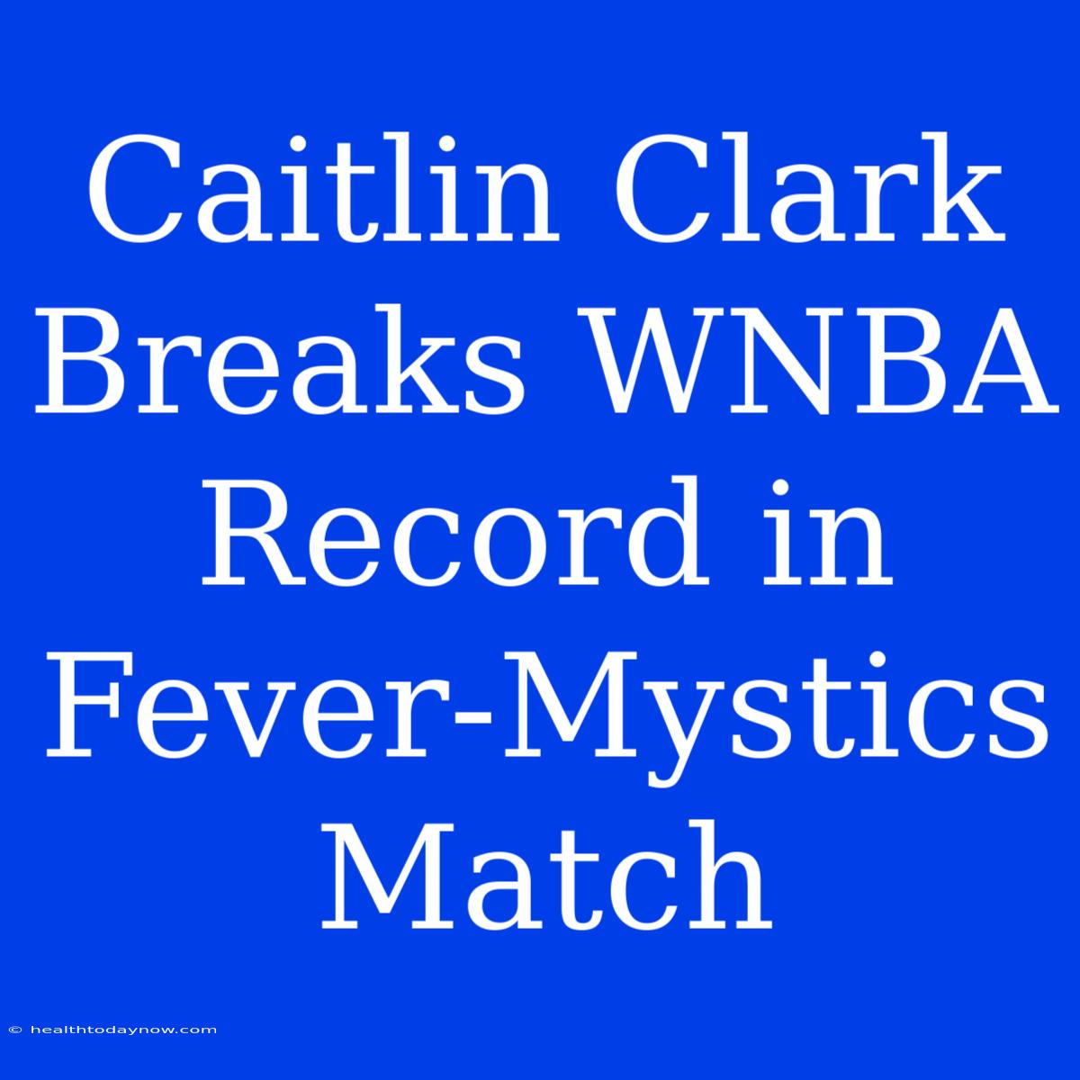 Caitlin Clark Breaks WNBA Record In Fever-Mystics Match 