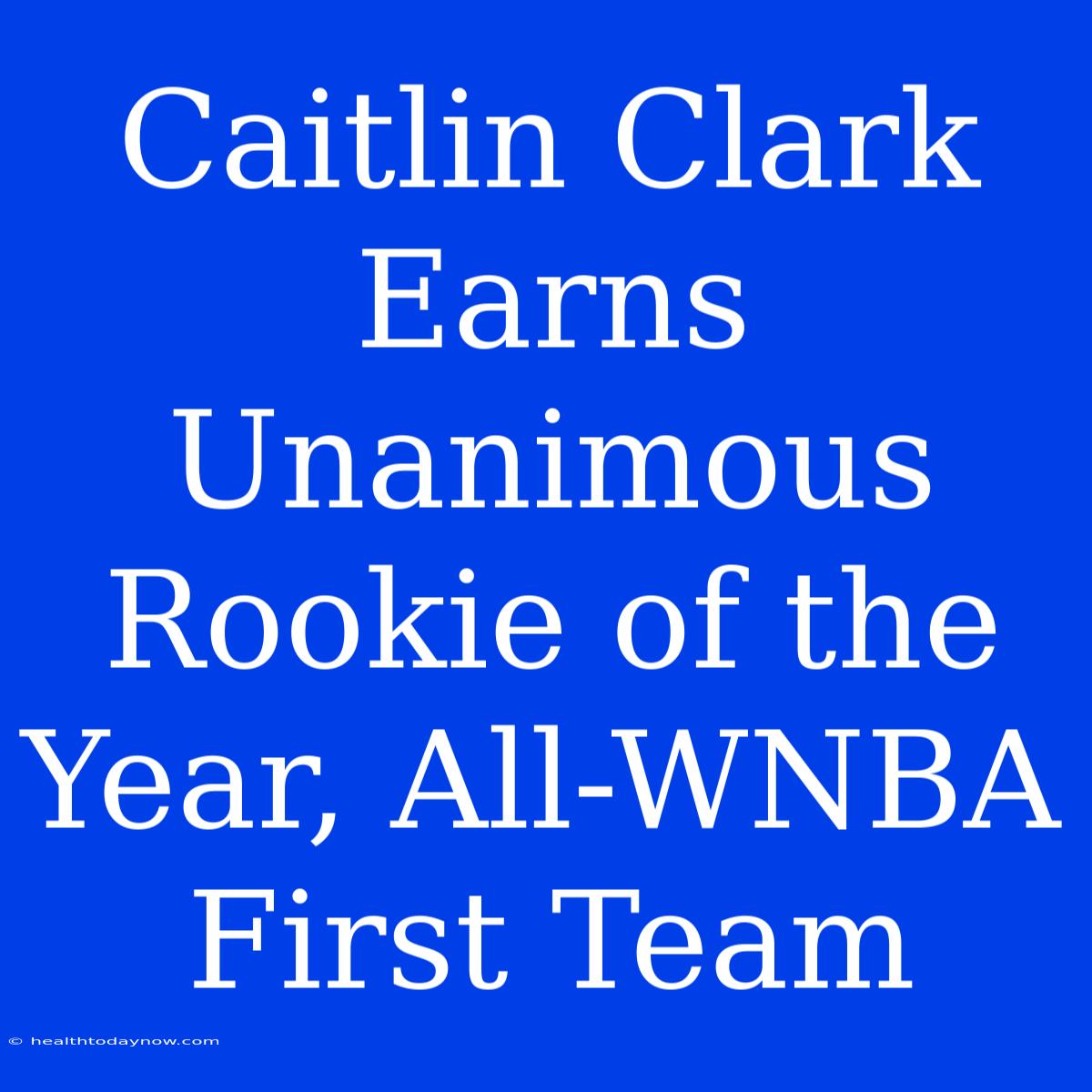 Caitlin Clark Earns Unanimous Rookie Of The Year, All-WNBA First Team