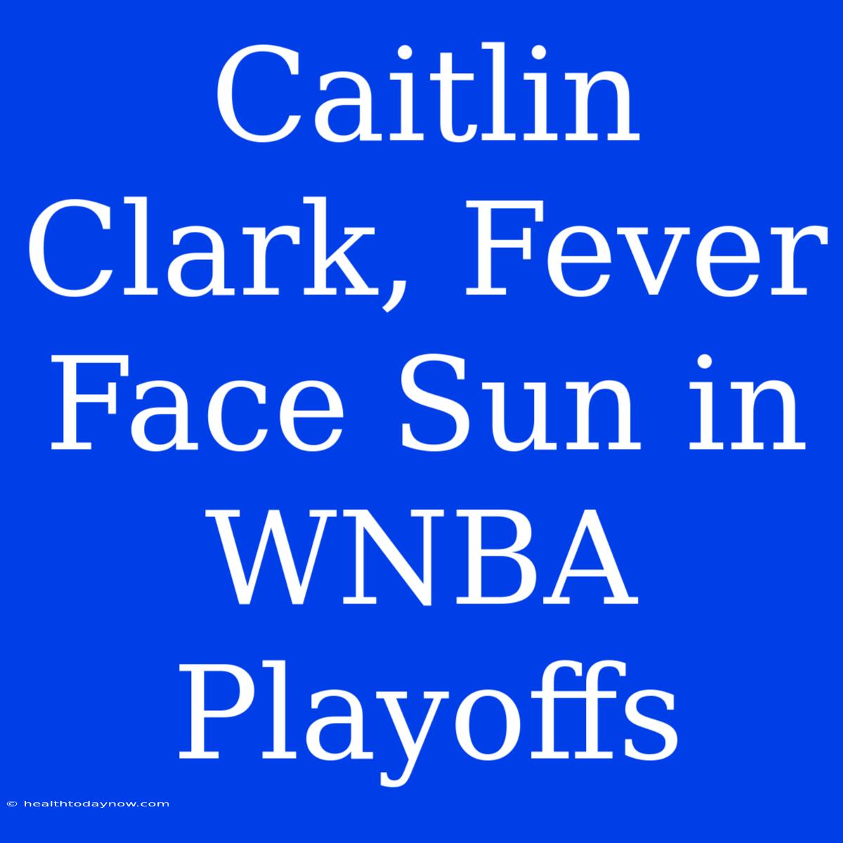 Caitlin Clark, Fever Face Sun In WNBA Playoffs