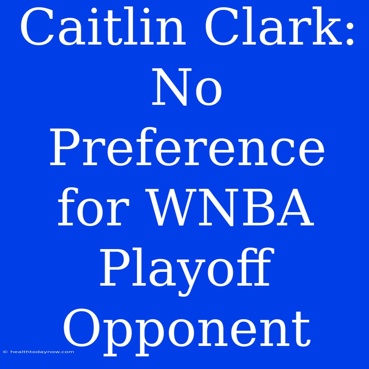 Caitlin Clark: No Preference For WNBA Playoff Opponent