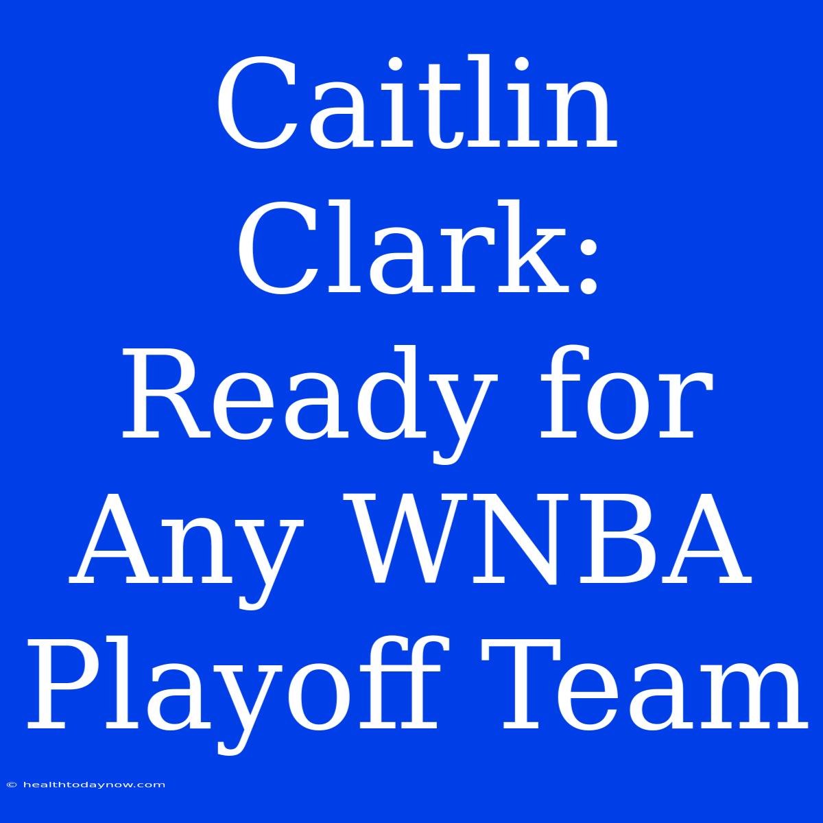 Caitlin Clark: Ready For Any WNBA Playoff Team 