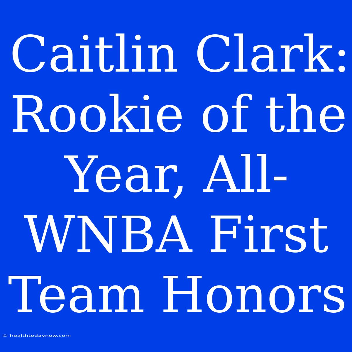 Caitlin Clark: Rookie Of The Year, All-WNBA First Team Honors