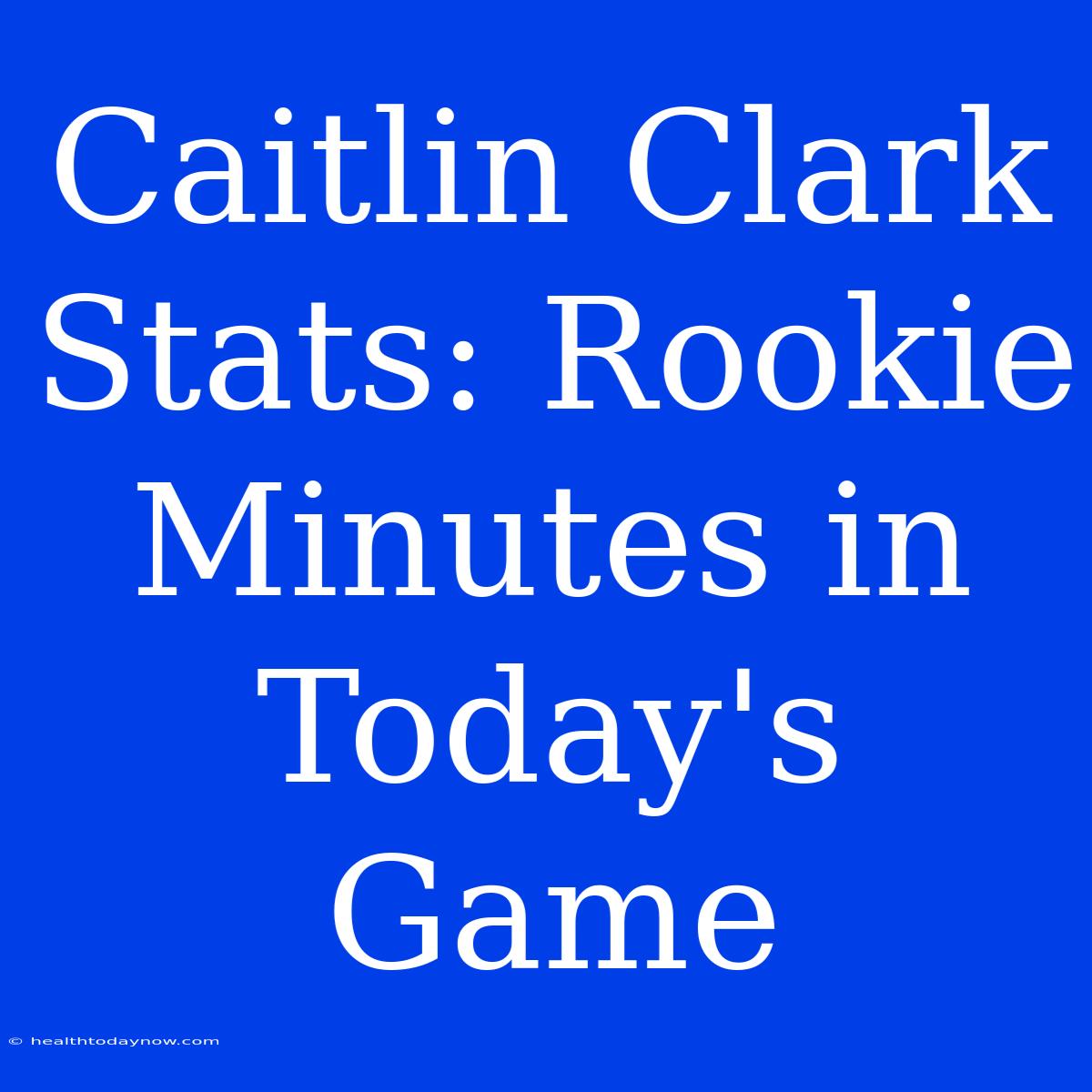 Caitlin Clark Stats: Rookie Minutes In Today's Game