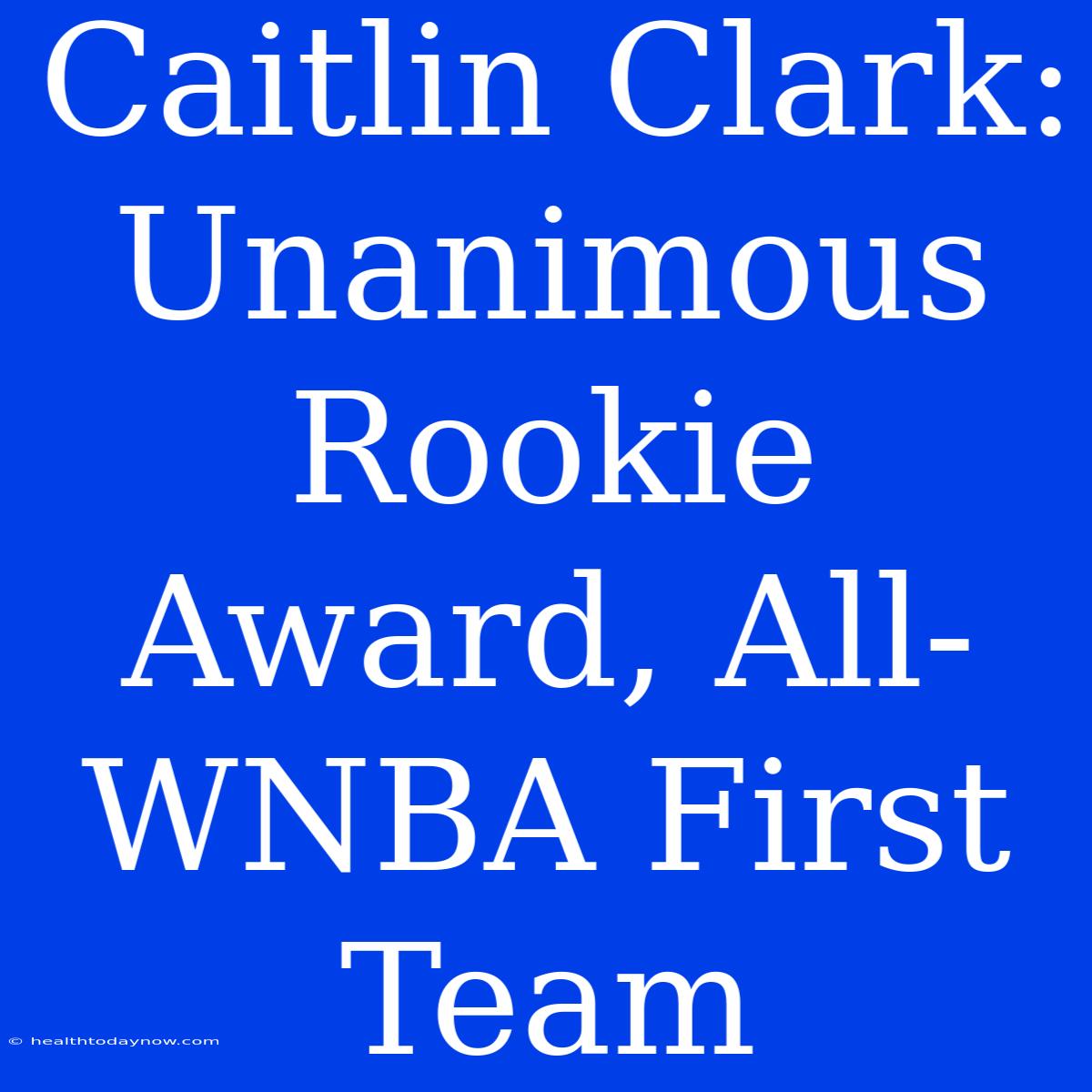 Caitlin Clark: Unanimous Rookie Award, All-WNBA First Team