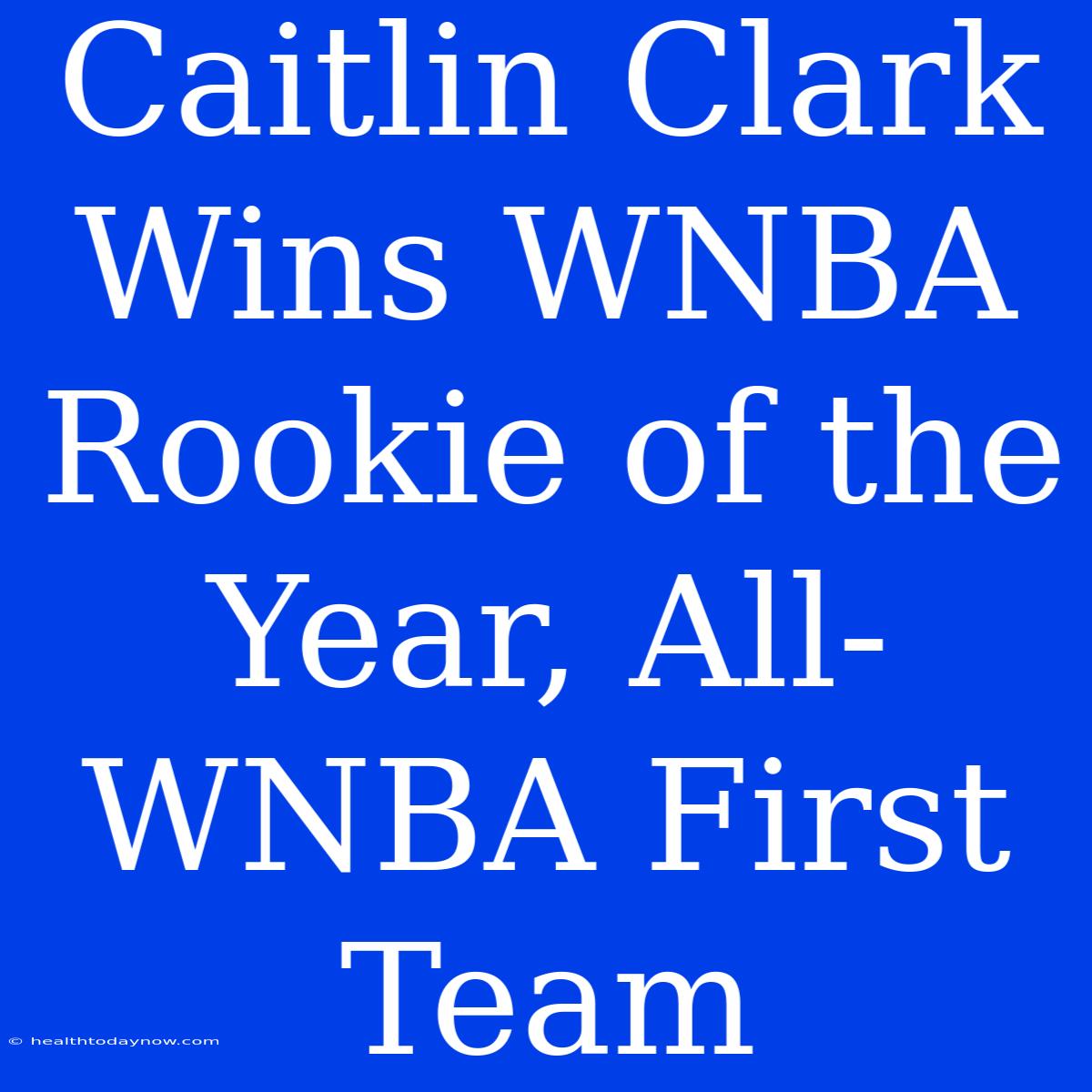 Caitlin Clark Wins WNBA Rookie Of The Year, All-WNBA First Team