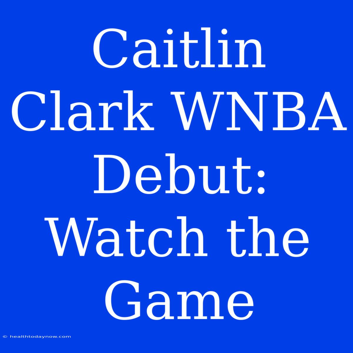 Caitlin Clark WNBA Debut: Watch The Game