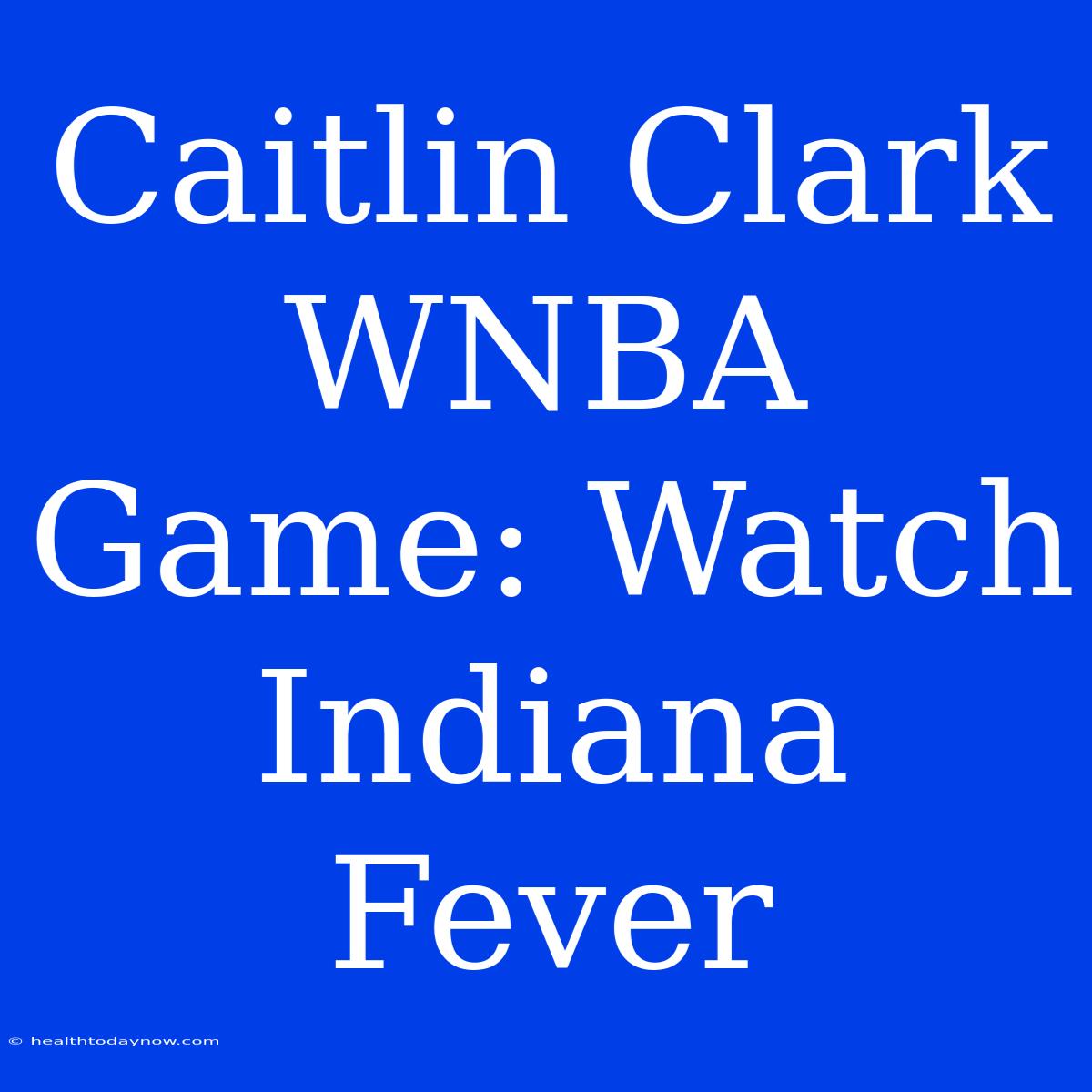 Caitlin Clark WNBA Game: Watch Indiana Fever