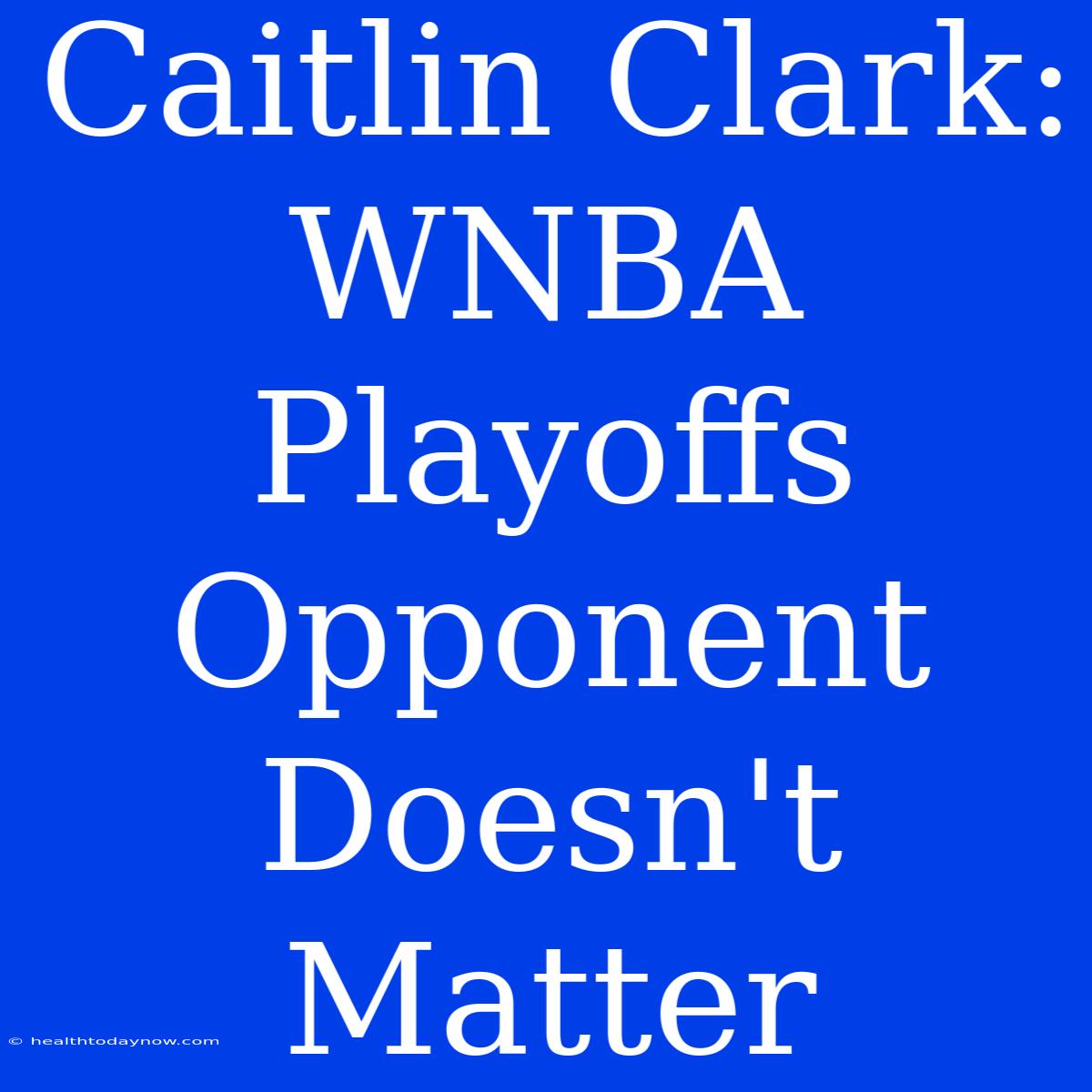 Caitlin Clark: WNBA Playoffs Opponent Doesn't Matter