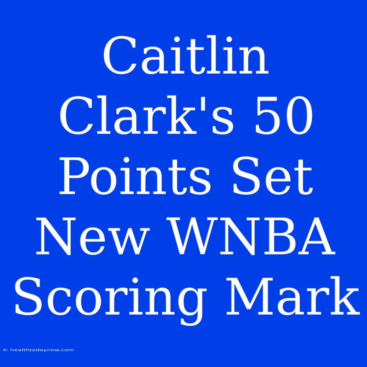 Caitlin Clark's 50 Points Set New WNBA Scoring Mark