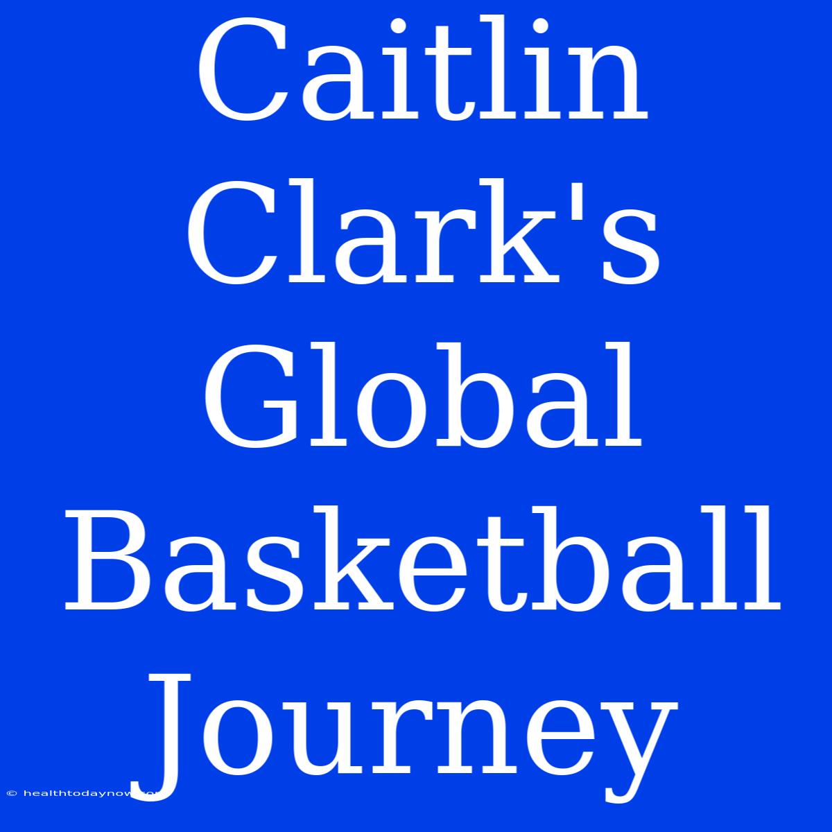 Caitlin Clark's Global Basketball Journey