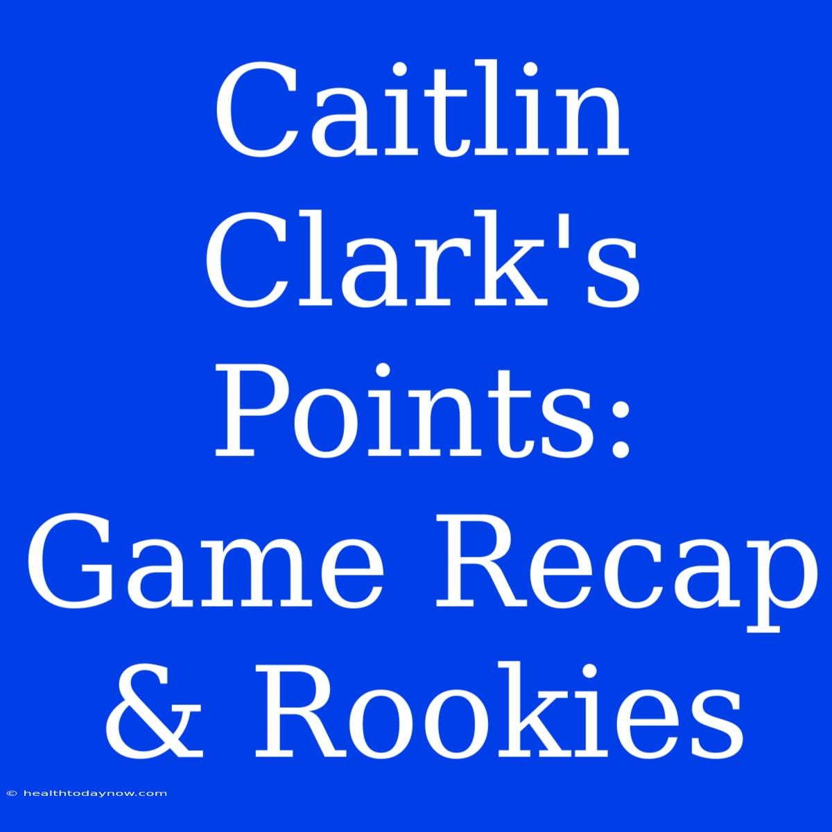 Caitlin Clark's Points: Game Recap & Rookies