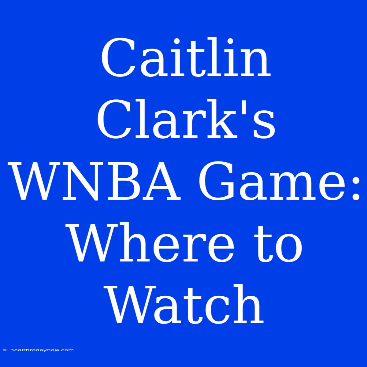 Caitlin Clark's WNBA Game: Where To Watch