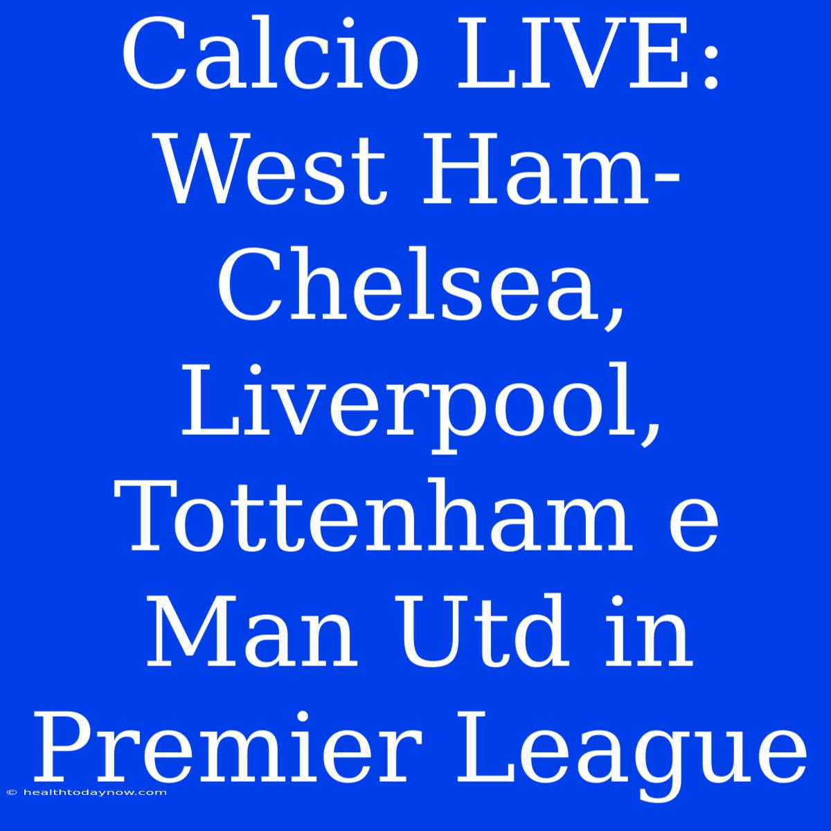 Calcio LIVE: West Ham-Chelsea, Liverpool, Tottenham E Man Utd In Premier League