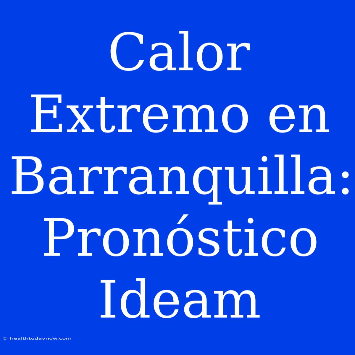 Calor Extremo En Barranquilla: Pronóstico Ideam