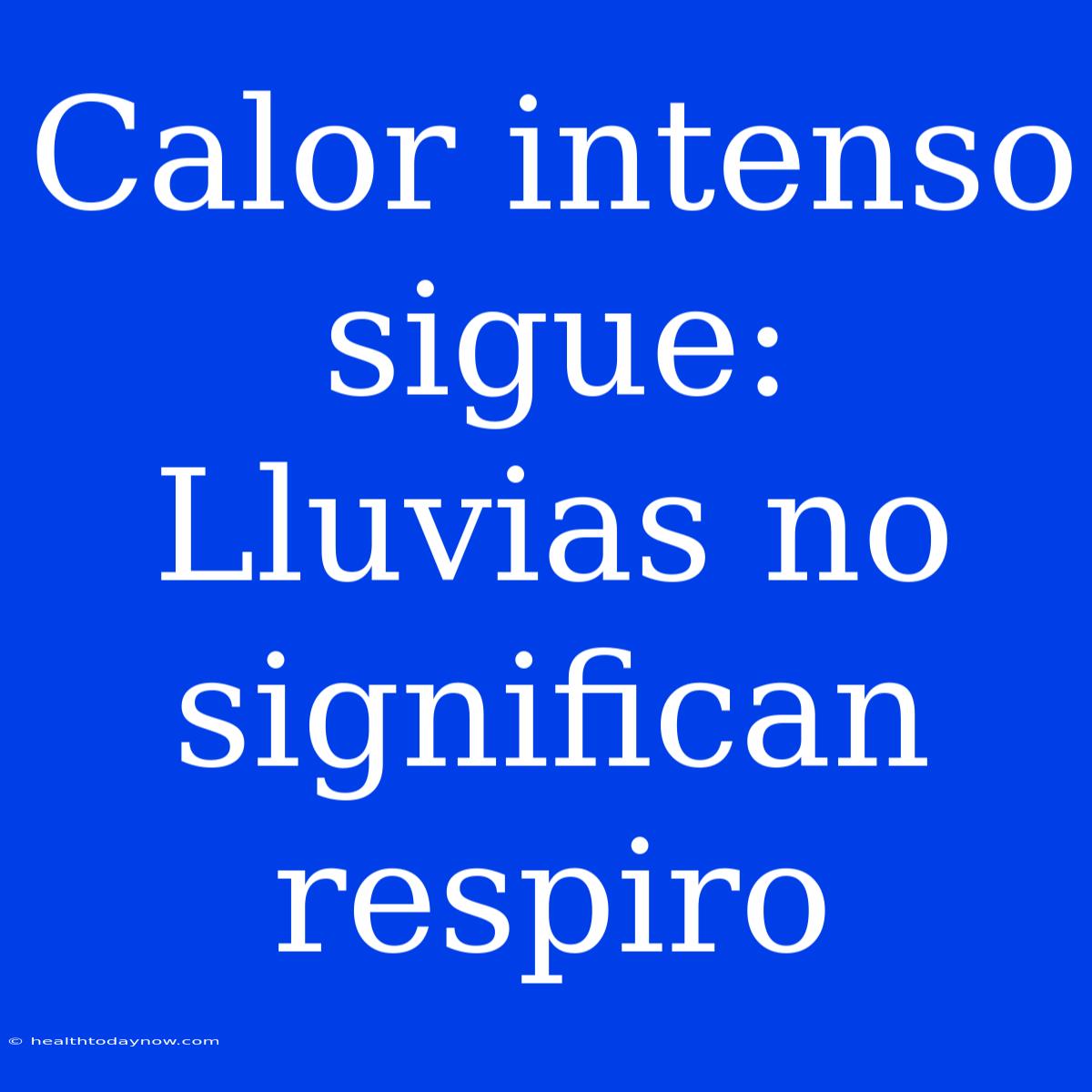 Calor Intenso Sigue: Lluvias No Significan Respiro