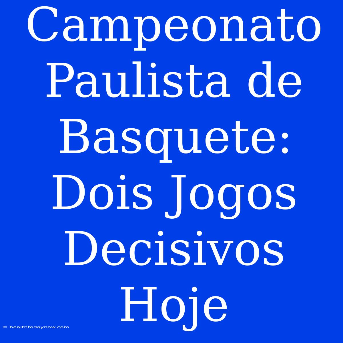 Campeonato Paulista De Basquete: Dois Jogos Decisivos Hoje