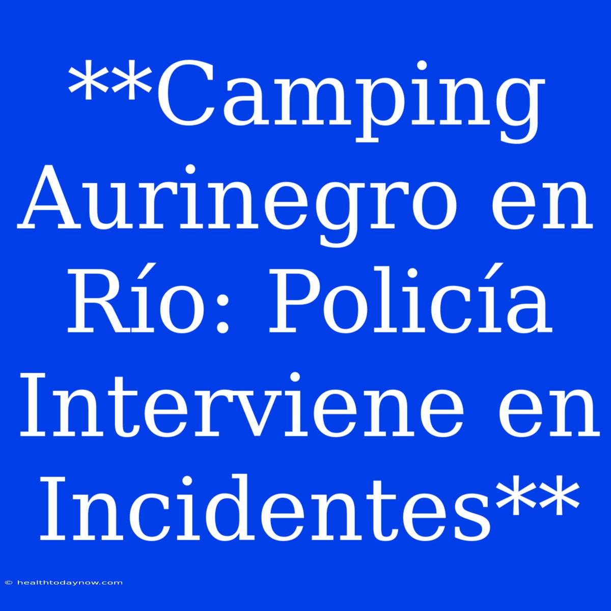 **Camping Aurinegro En Río: Policía Interviene En Incidentes**