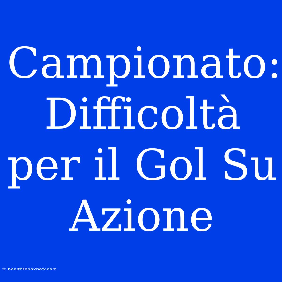 Campionato: Difficoltà Per Il Gol Su Azione