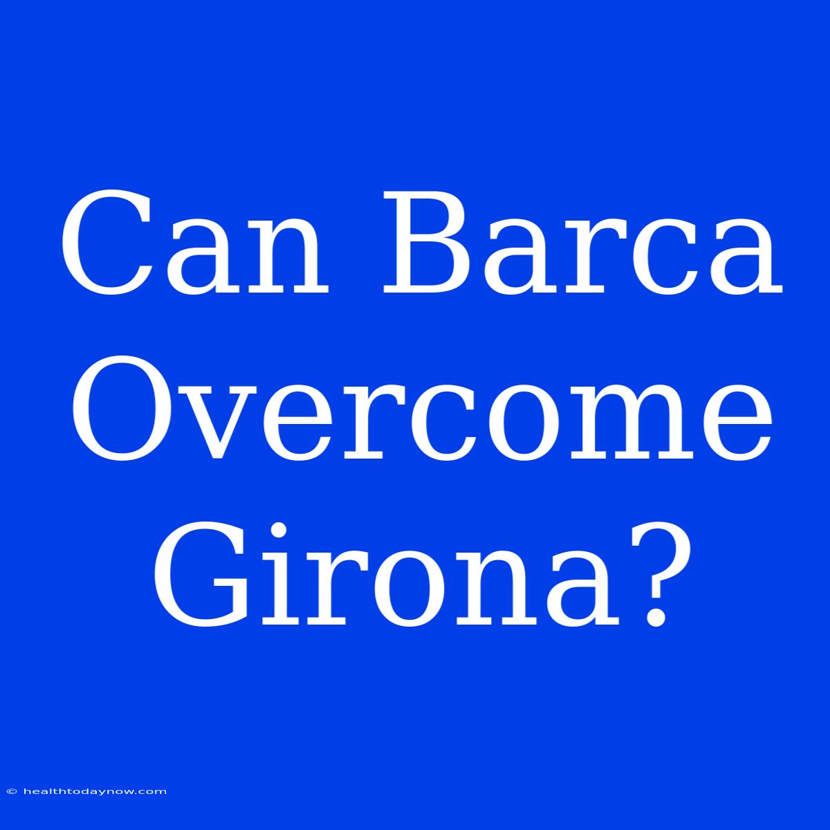 Can Barca Overcome Girona?