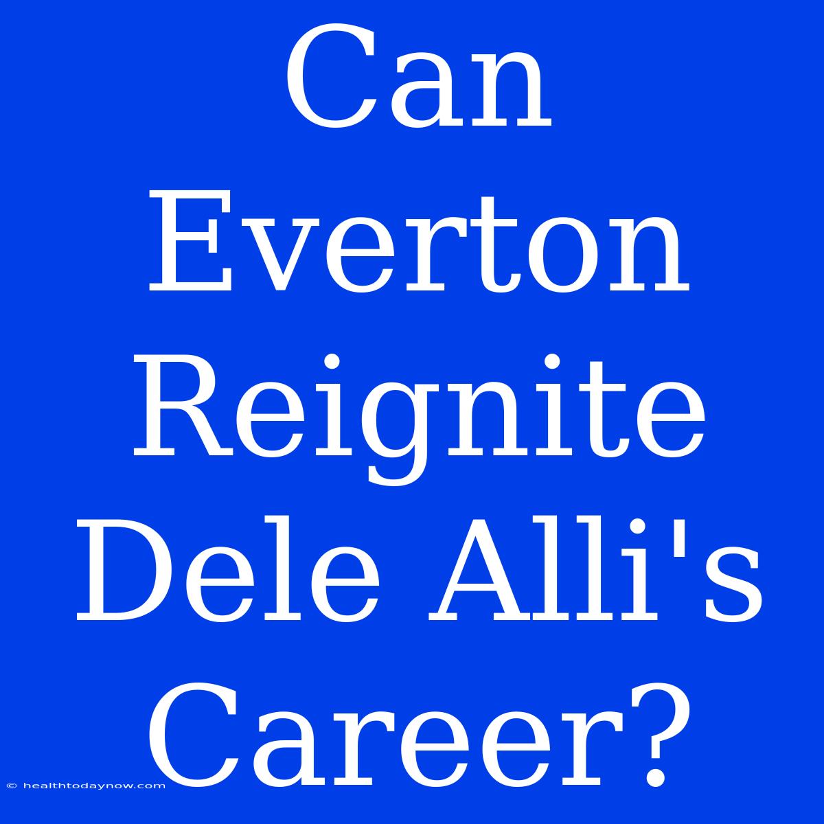 Can Everton Reignite Dele Alli's Career?