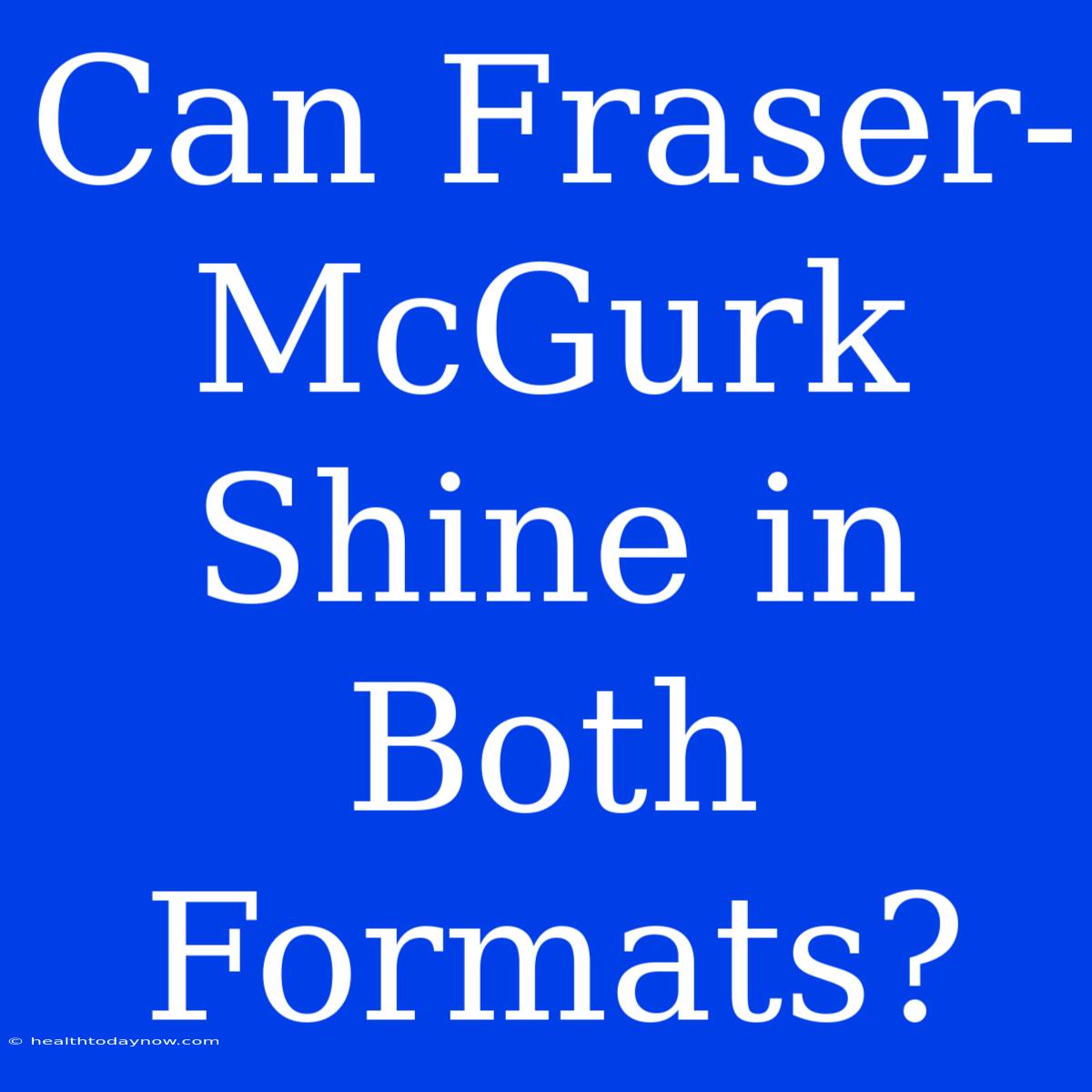 Can Fraser-McGurk Shine In Both Formats?