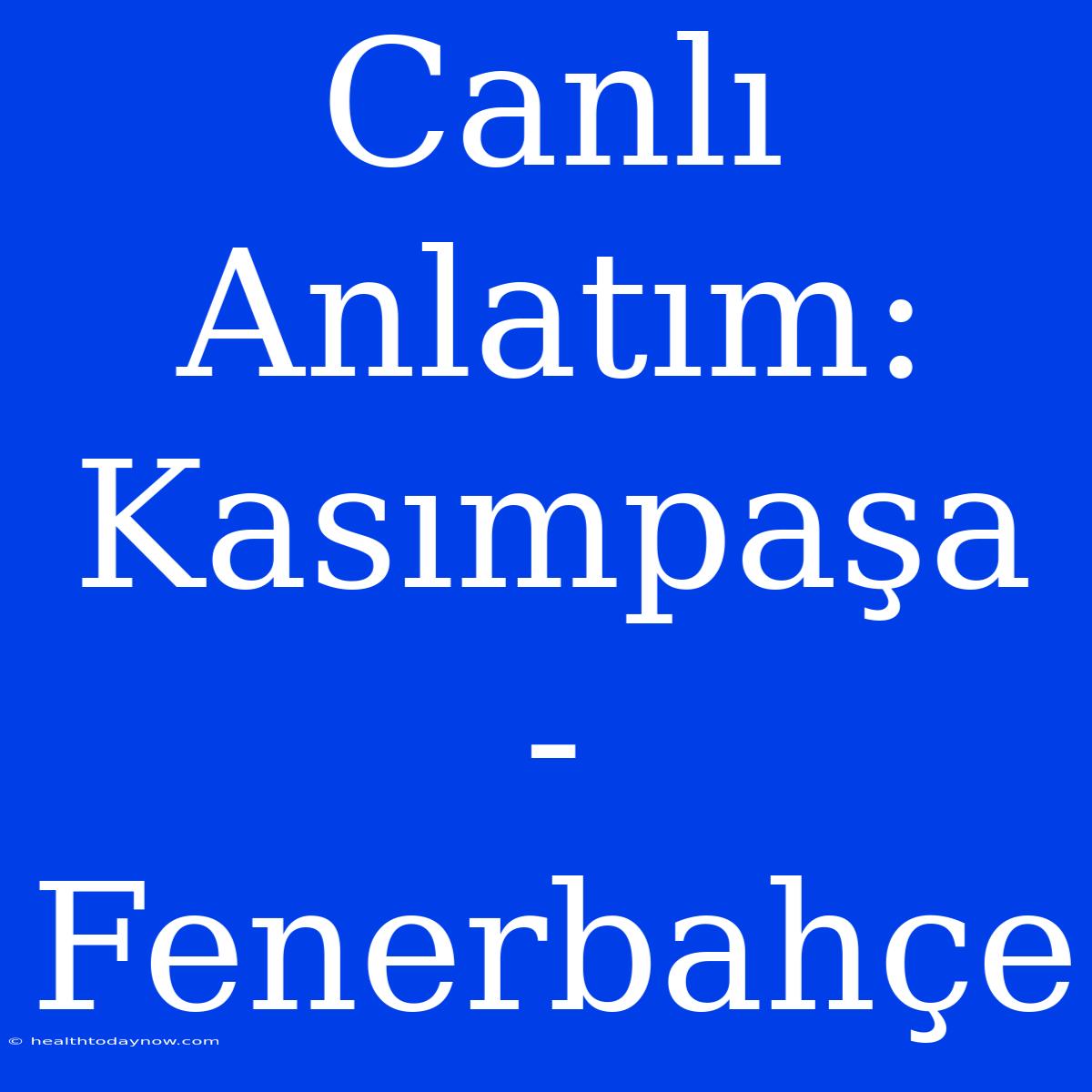 Canlı Anlatım: Kasımpaşa - Fenerbahçe