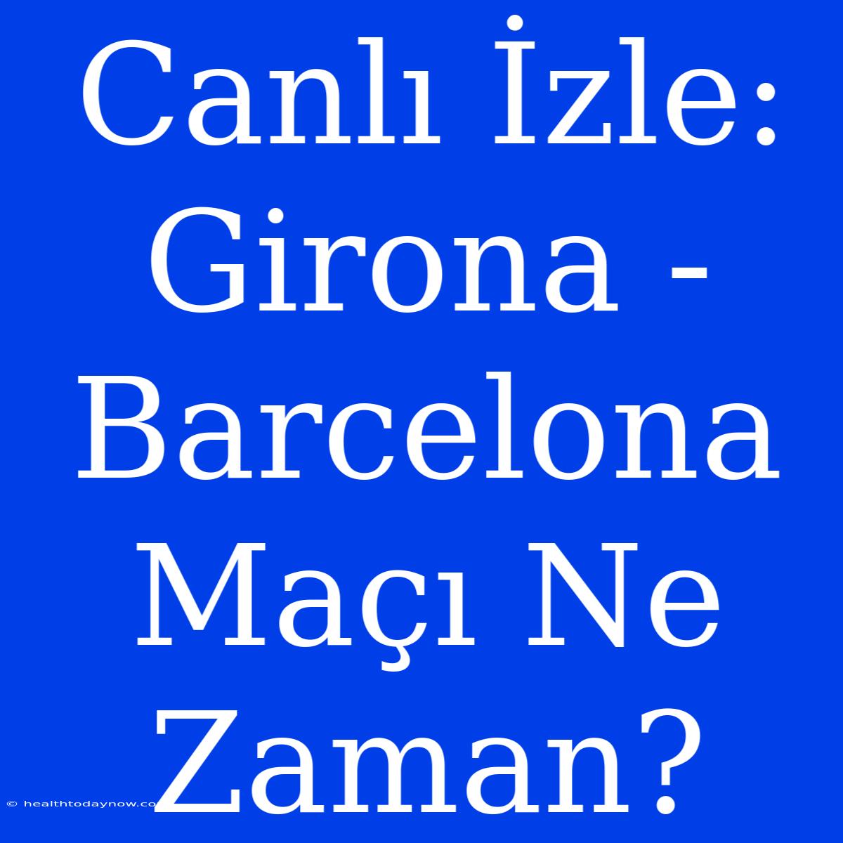 Canlı İzle: Girona - Barcelona Maçı Ne Zaman? 