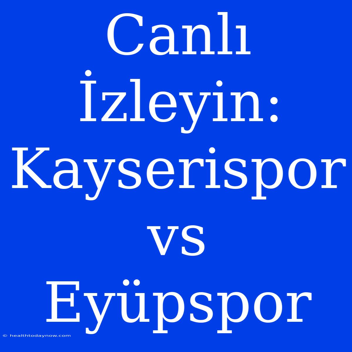 Canlı İzleyin: Kayserispor Vs Eyüpspor