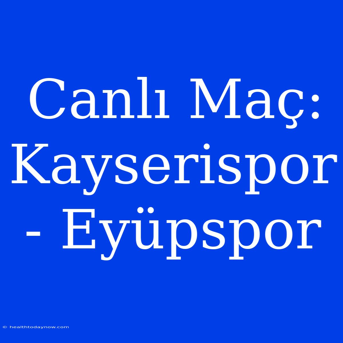 Canlı Maç: Kayserispor - Eyüpspor