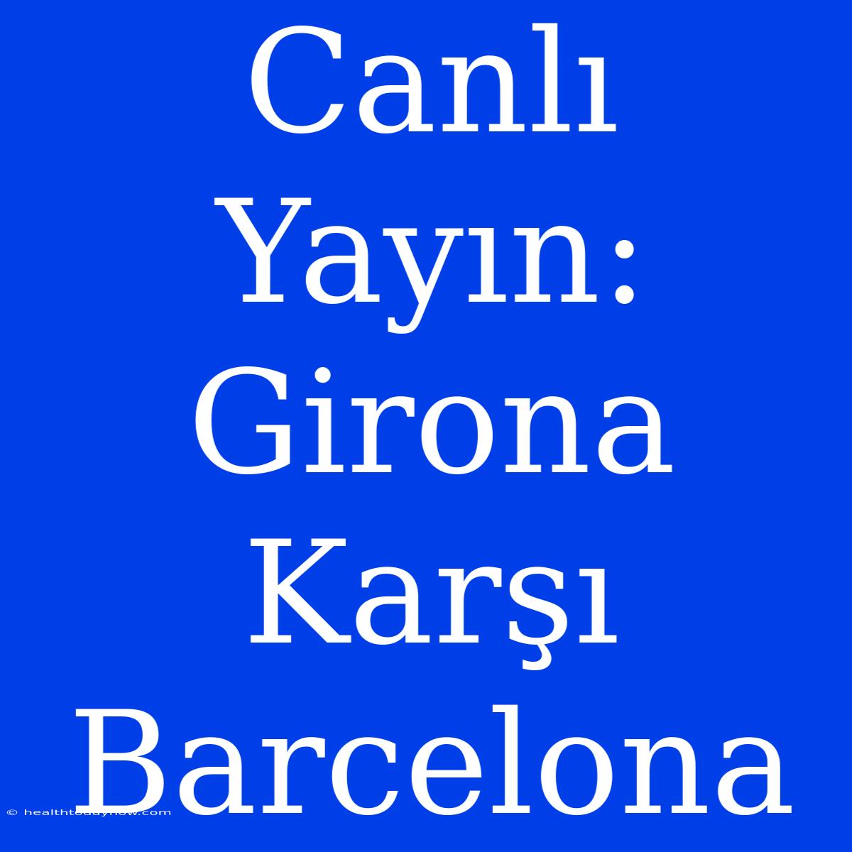 Canlı Yayın: Girona Karşı Barcelona