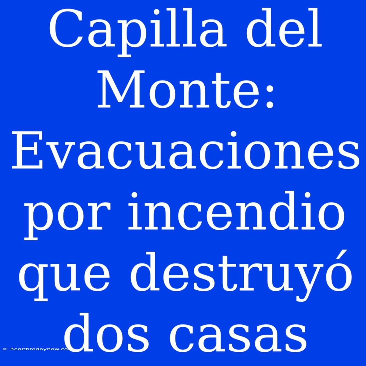 Capilla Del Monte: Evacuaciones Por Incendio Que Destruyó Dos Casas